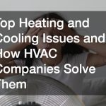 Top Heating and Cooling Issues and How HVAC Companies Solve Them