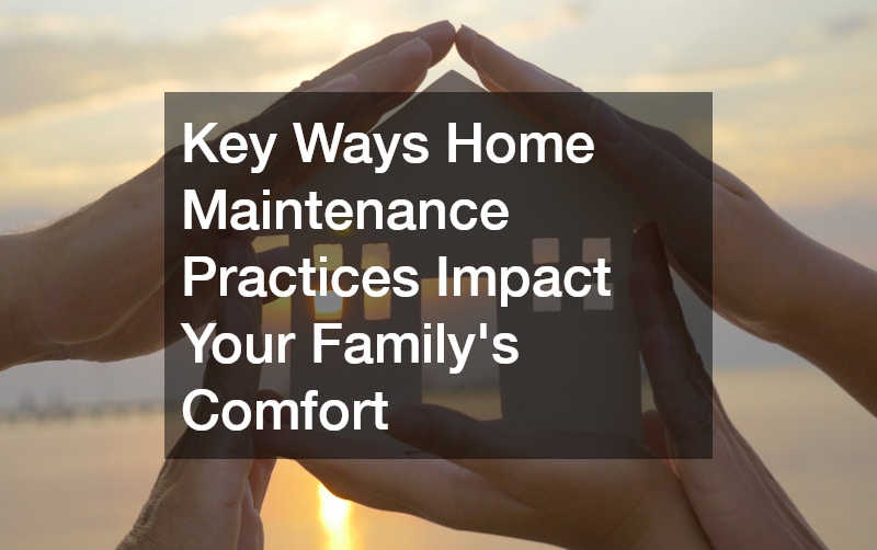 Key Ways Home Maintenance Practices Impact Your Family’s Comfort